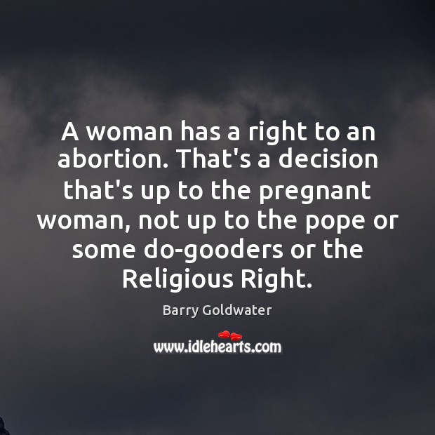 A woman has a right to an abortion. That’s a decision that’s Barry Goldwater Picture Quote