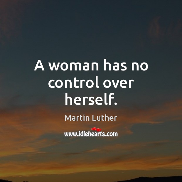 A woman has no control over herself. Martin Luther Picture Quote