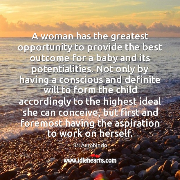 A woman has the greatest opportunity to provide the best outcome for 