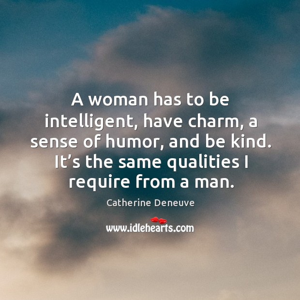 A woman has to be intelligent, have charm, a sense of humor, and be kind. Catherine Deneuve Picture Quote