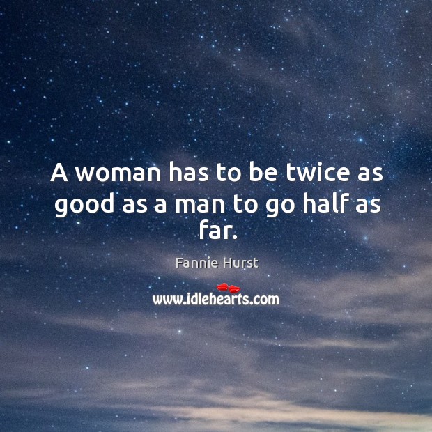 A woman has to be twice as good as a man to go half as far. Fannie Hurst Picture Quote