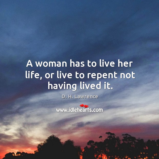 A woman has to live her life, or live to repent not having lived it. D. H. Lawrence Picture Quote