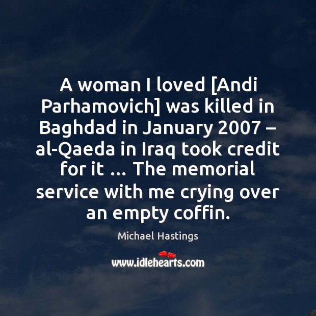 A woman I loved [Andi Parhamovich] was killed in Baghdad in January 2007 – Michael Hastings Picture Quote