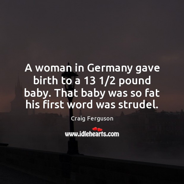 A woman in Germany gave birth to a 13 1/2 pound baby. That baby Craig Ferguson Picture Quote