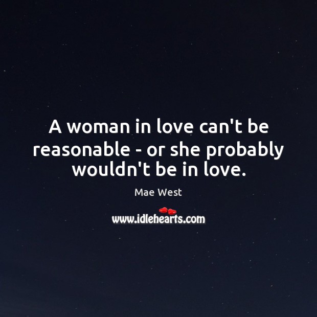 A woman in love can’t be reasonable – or she probably wouldn’t be in love. Mae West Picture Quote