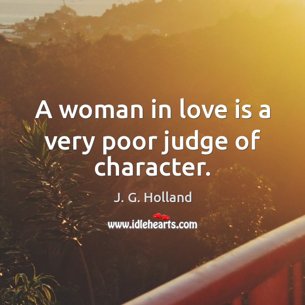 A woman in love is a very poor judge of character. J. G. Holland Picture Quote