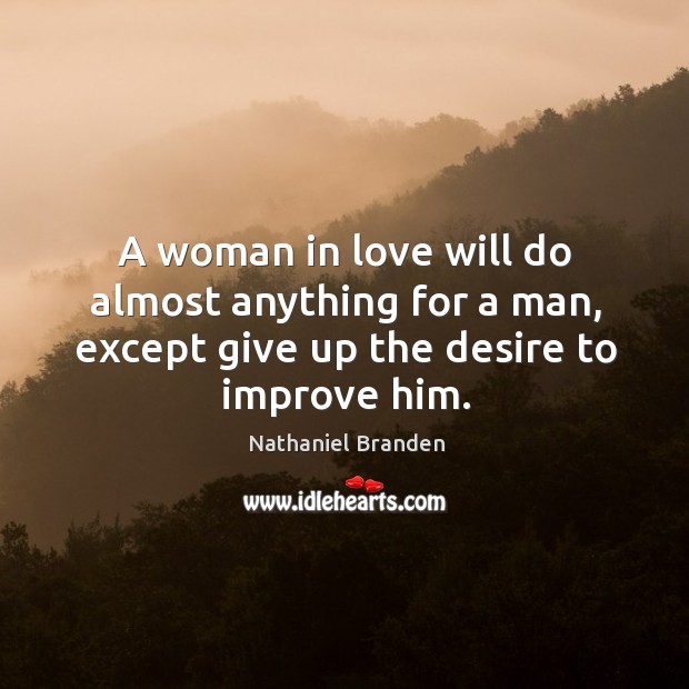 A woman in love will do almost anything for a man, except give up the desire to improve him. Nathaniel Branden Picture Quote