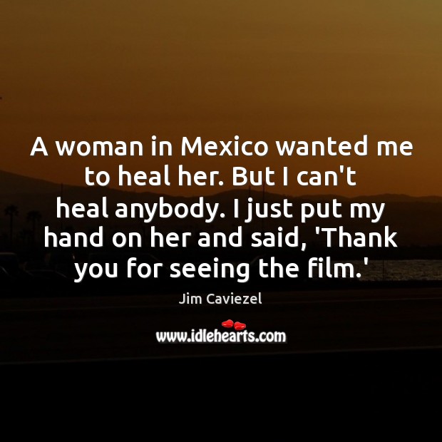A woman in Mexico wanted me to heal her. But I can’t Jim Caviezel Picture Quote
