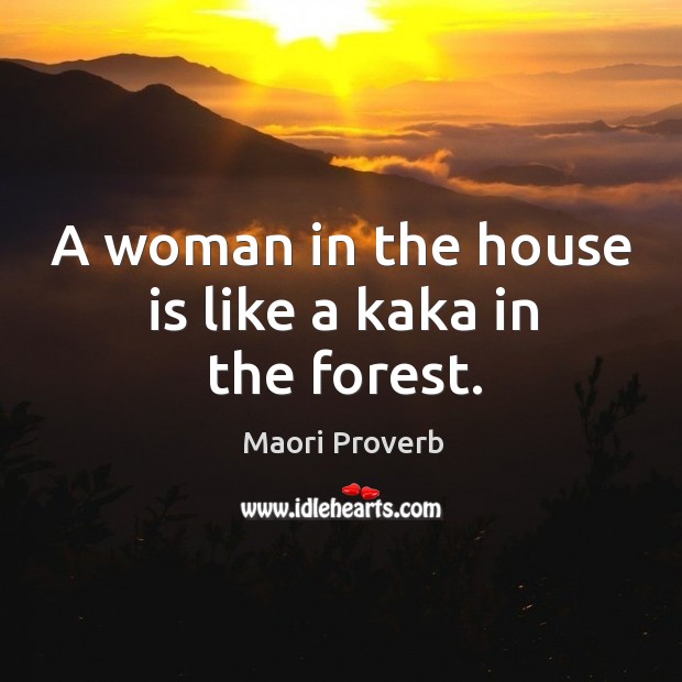 A woman in the house is like a kaka in the forest. Maori Proverbs Image