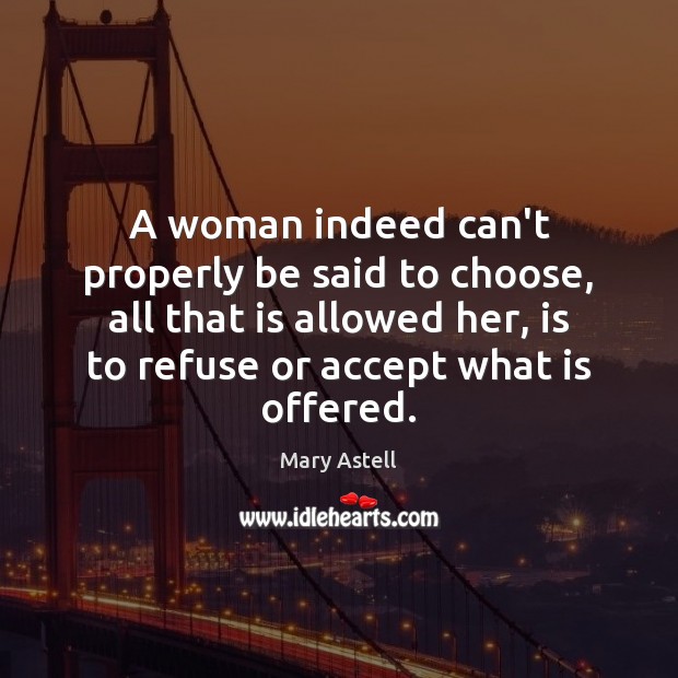 A woman indeed can’t properly be said to choose, all that is Mary Astell Picture Quote