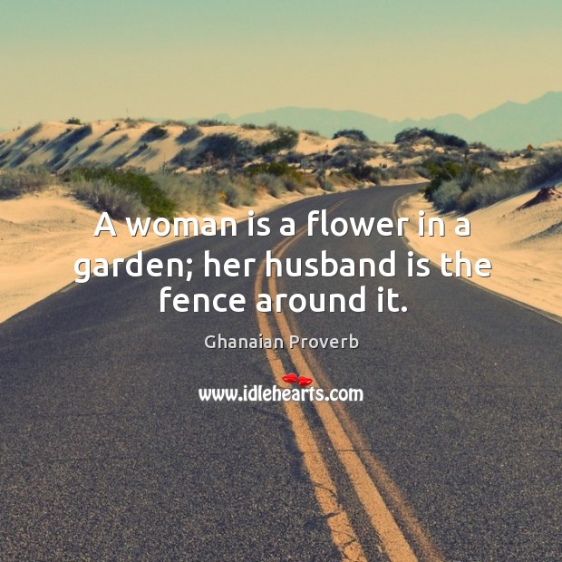 A woman is a flower in a garden; her husband is the fence around it. Ghanaian Proverbs Image