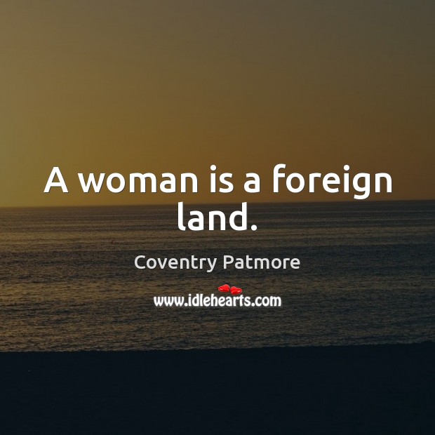 A woman is a foreign land. Coventry Patmore Picture Quote