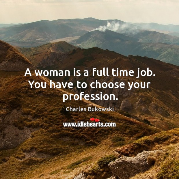 A woman is a full time job. You have to choose your profession. Image