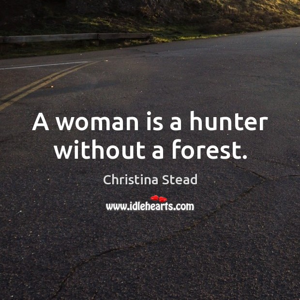 A woman is a hunter without a forest. Christina Stead Picture Quote