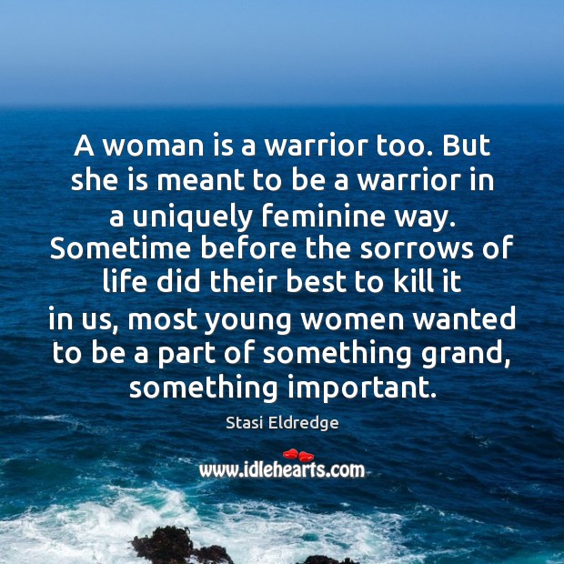 A woman is a warrior too. But she is meant to be Stasi Eldredge Picture Quote