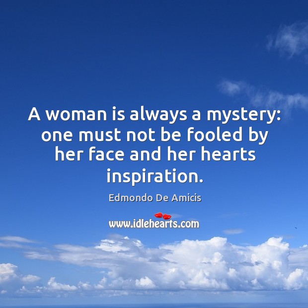 A woman is always a mystery: one must not be fooled by her face and her hearts inspiration. Edmondo De Amicis Picture Quote