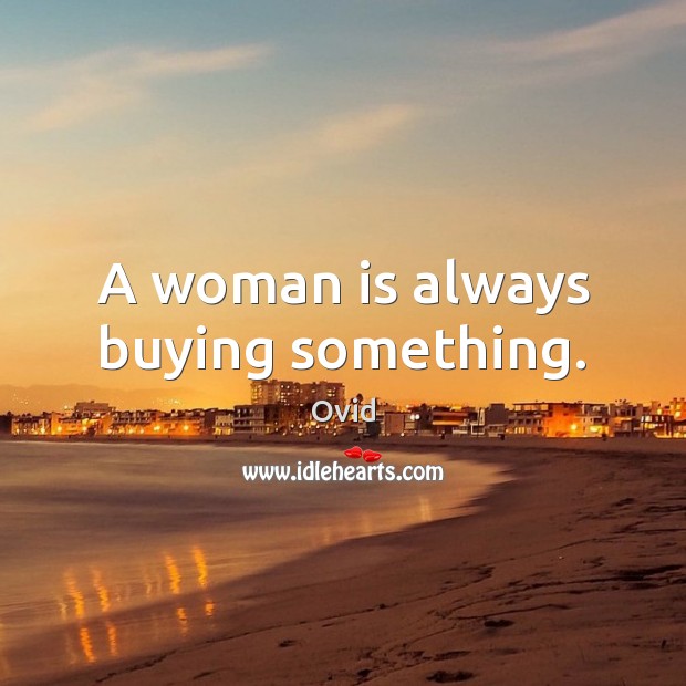 A woman is always buying something. Ovid Picture Quote