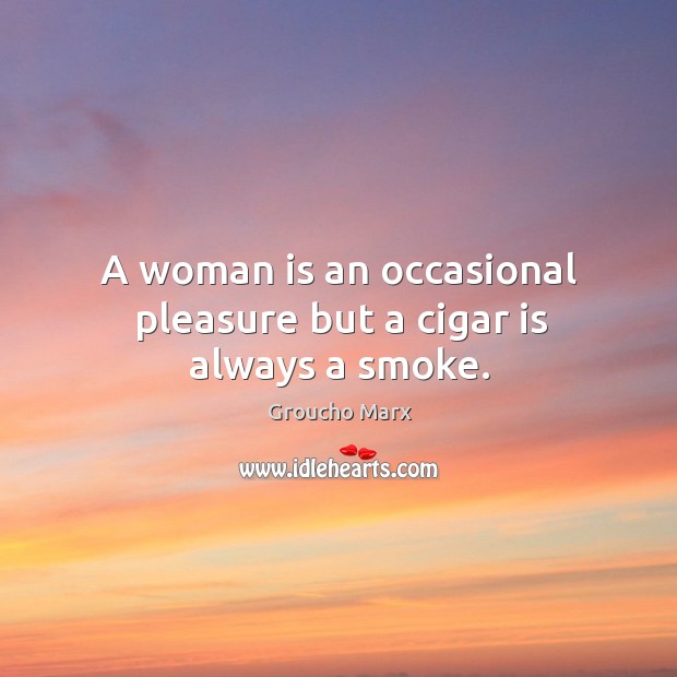 A woman is an occasional pleasure but a cigar is always a smoke. Image