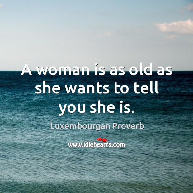 A woman is as old as she wants to tell you she is. Luxembourgan Proverbs Image