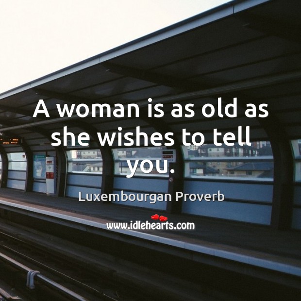 A woman is as old as she wishes to tell you. Luxembourgan Proverbs Image