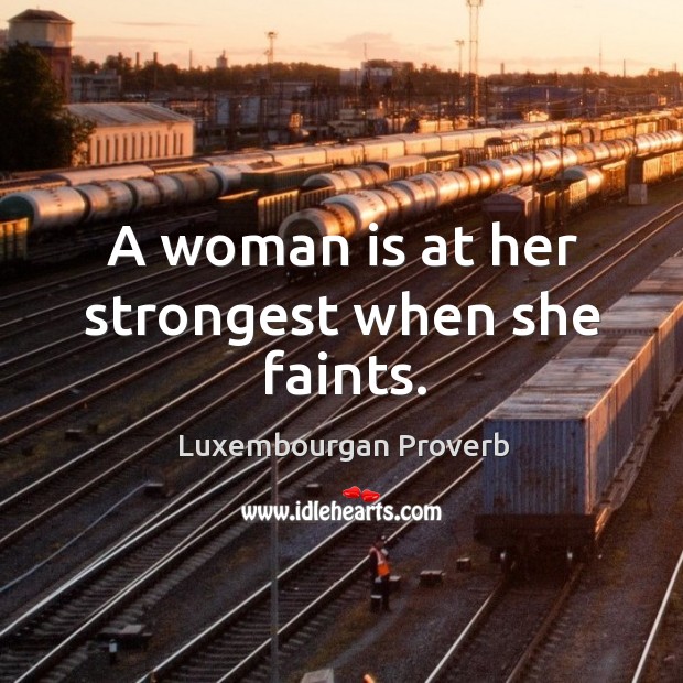A woman is at her strongest when she faints. Luxembourgan Proverbs Image