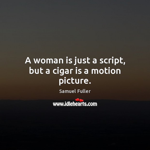 A woman is just a script, but a cigar is a motion picture. Samuel Fuller Picture Quote