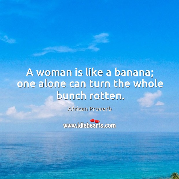 A woman is like a banana; one alone can turn the whole bunch rotten. African Proverbs Image