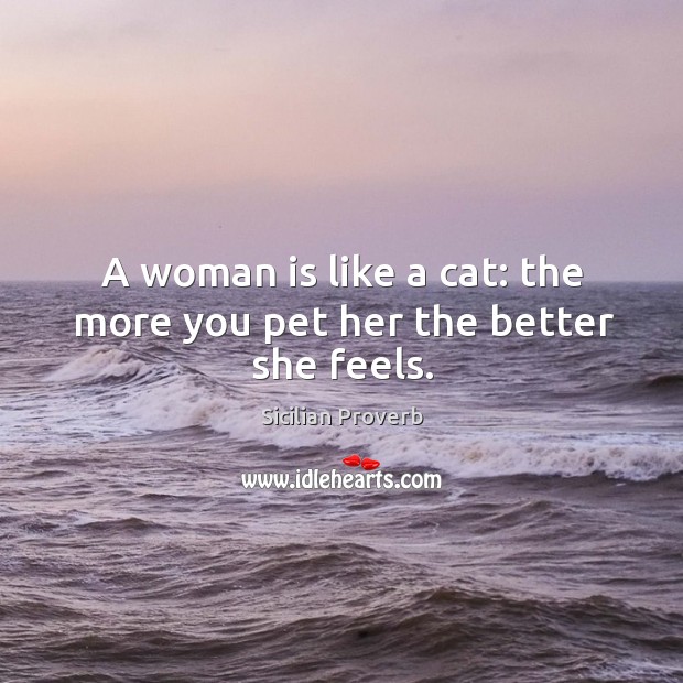 A woman is like a cat: the more you pet her the better she feels. Image