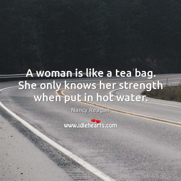 A woman is like a tea bag. She only knows her strength when put in hot water. Nancy Reagan Picture Quote