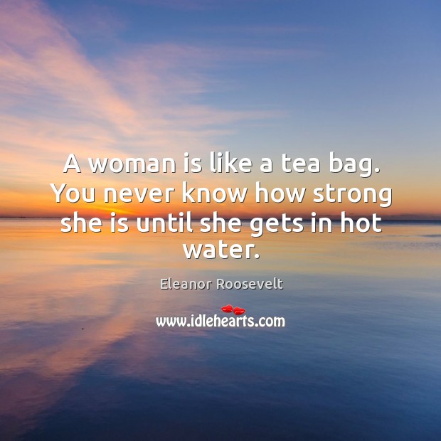 A woman is like a tea bag. You never know how strong she is until she gets in hot water. Water Quotes Image