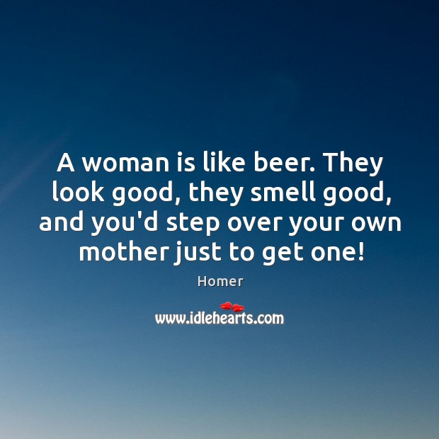 A woman is like beer. They look good, they smell good, and Image