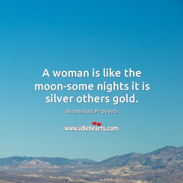 A woman is like the moon-some nights it is silver others gold. Armenian Proverbs Image