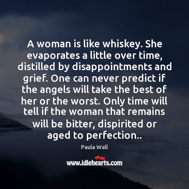 A woman is like whiskey. She evaporates a little over time, distilled Paula Wall Picture Quote