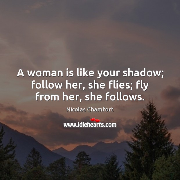 A woman is like your shadow; follow her, she flies; fly from her, she follows. Image
