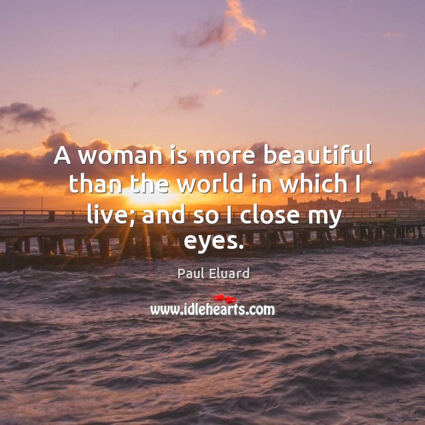 A woman is more beautiful than the world in which I live; and so I close my eyes. Image