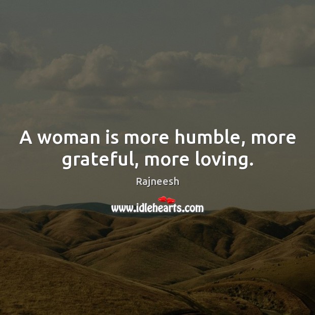 A woman is more humble, more grateful, more loving. Image