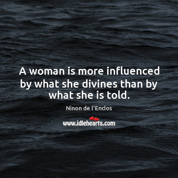 A woman is more influenced by what she divines than by what she is told. Ninon de l’Enclos Picture Quote