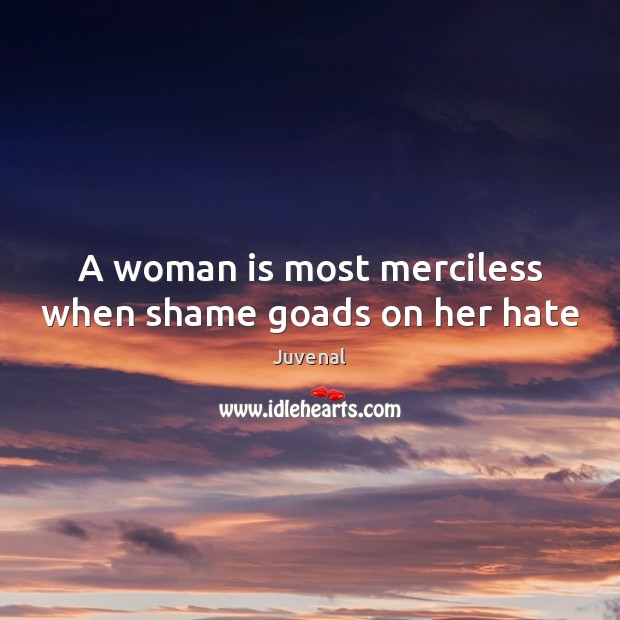 A woman is most merciless when shame goads on her hate Juvenal Picture Quote
