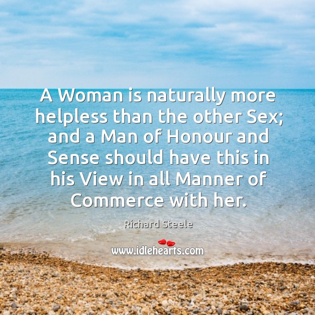 A woman is naturally more helpless than the other sex; Richard Steele Picture Quote