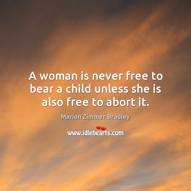 A woman is never free to bear a child unless she is also free to abort it. Marion Zimmer Bradley Picture Quote