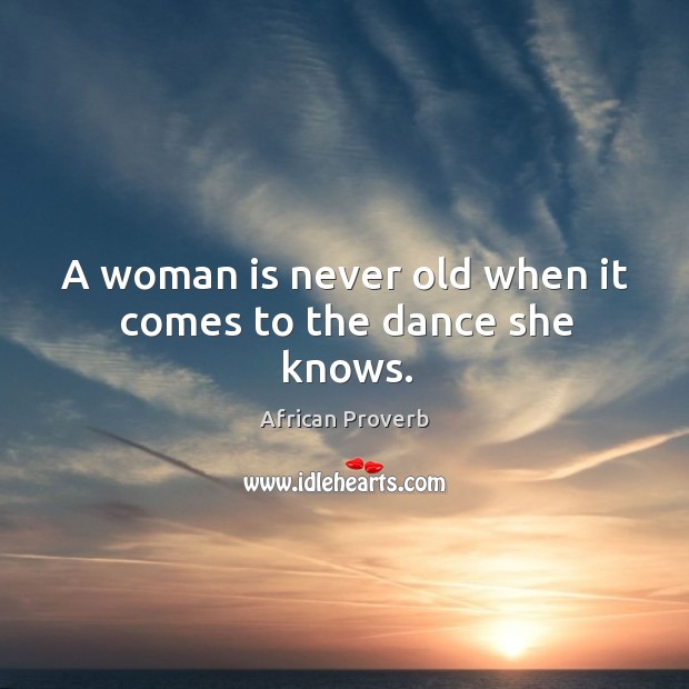 A woman is never old when it comes to the dance she knows. African Proverbs Image