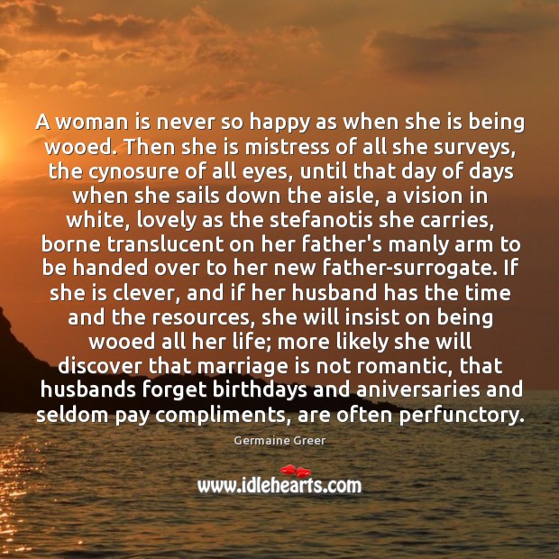 A woman is never so happy as when she is being wooed. Germaine Greer Picture Quote