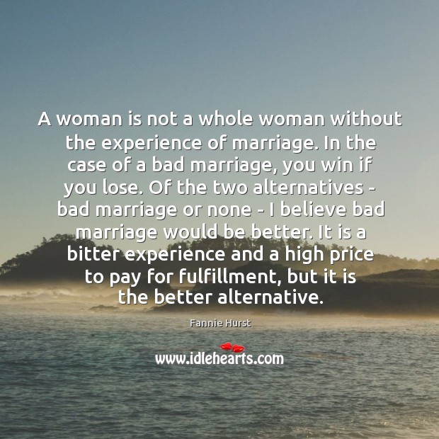 A woman is not a whole woman without the experience of marriage. Fannie Hurst Picture Quote