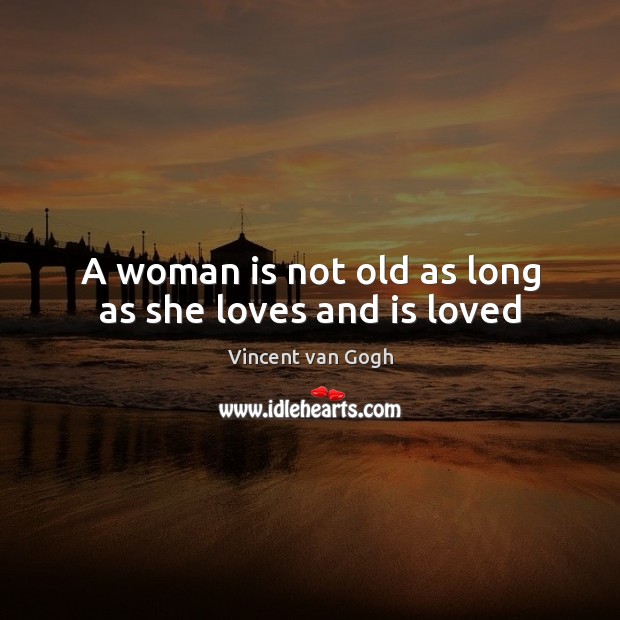 A woman is not old as long as she loves and is loved Vincent van Gogh Picture Quote