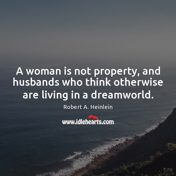 A woman is not property, and husbands who think otherwise are living in a dreamworld. Robert A. Heinlein Picture Quote