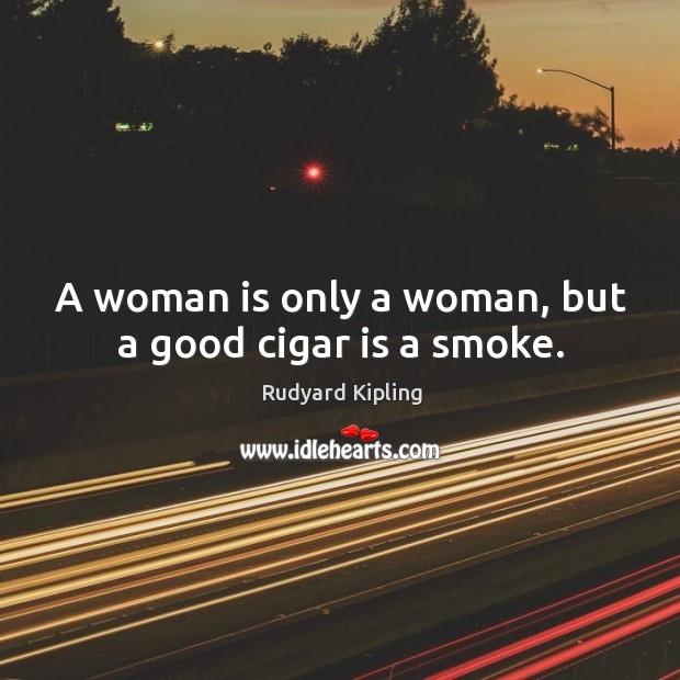 A woman is only a woman, but a good cigar is a smoke. Rudyard Kipling Picture Quote
