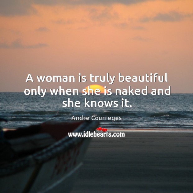 A woman is truly beautiful only when she is naked and she knows it. Image