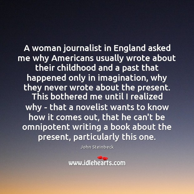 A woman journalist in England asked me why Americans usually wrote about John Steinbeck Picture Quote