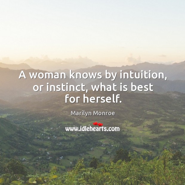 A woman knows by intuition, or instinct, what is best for herself. Marilyn Monroe Picture Quote