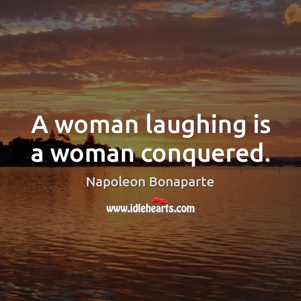 A woman laughing is a woman conquered. Napoleon Bonaparte Picture Quote